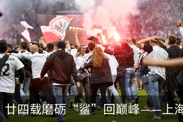 廿四载磨砺“鲨”回巅峰——上海男篮夺冠之路