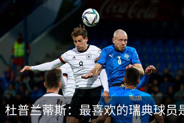 杜普兰蒂斯：最喜欢的瑞典球员是约克雷斯，小时候我也踢过前锋